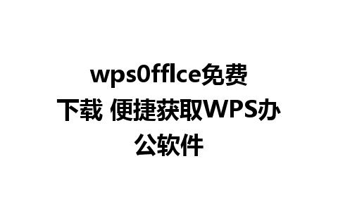 wps0fflce免费下载 便捷获取WPS办公软件  
