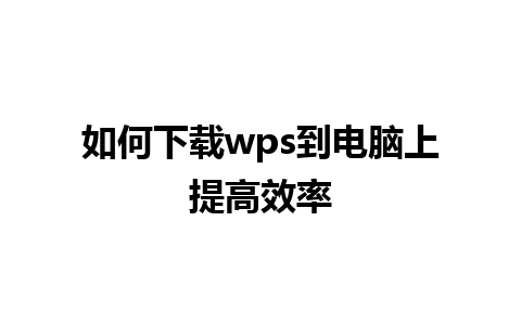 如何下载wps到电脑上提高效率