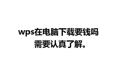 wps在电脑下载要钱吗 需要认真了解。