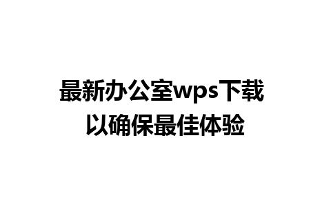 最新办公室wps下载 以确保最佳体验 