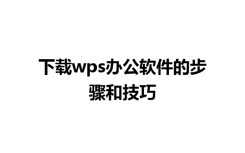 下载wps办公软件的步骤和技巧