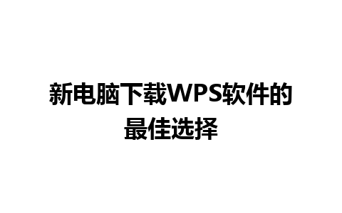 新电脑下载WPS软件的最佳选择 