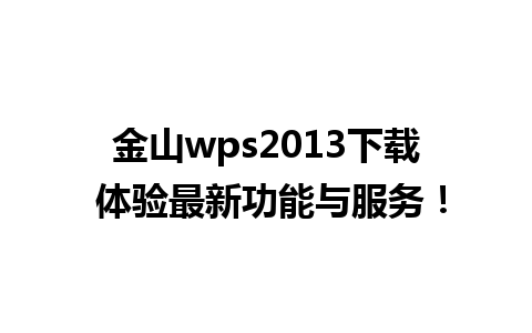 金山wps2013下载 体验最新功能与服务！