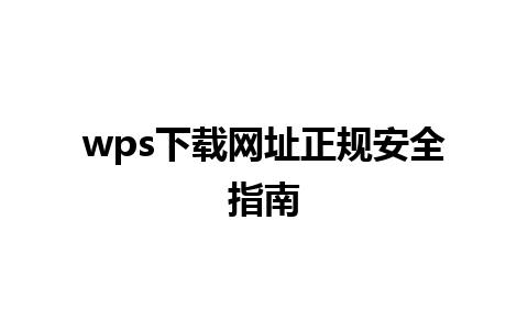 wps下载网址正规安全指南