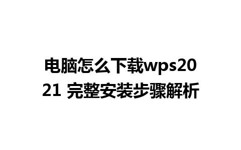 电脑怎么下载wps2021 完整安装步骤解析