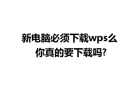 新电脑必须下载wps么 你真的要下载吗?