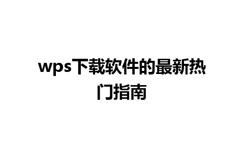 wps下载软件的最新热门指南