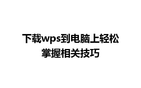 下载wps到电脑上轻松掌握相关技巧