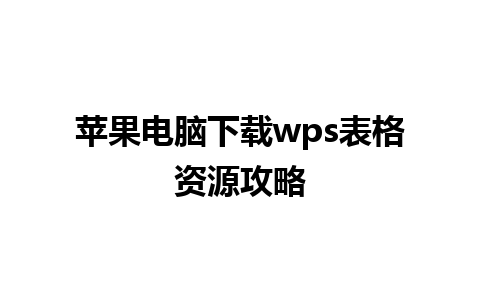 苹果电脑下载wps表格资源攻略 