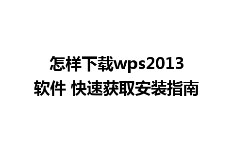 怎样下载wps2013软件 快速获取安装指南