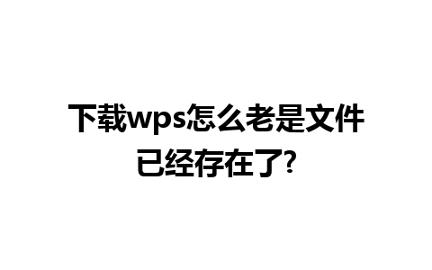 下载wps怎么老是文件已经存在了?