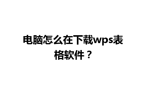 电脑怎么在下载wps表格软件？