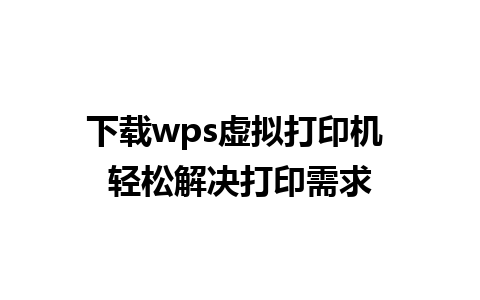 下载wps虚拟打印机 轻松解决打印需求