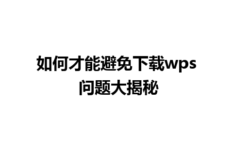 如何才能避免下载wps 问题大揭秘