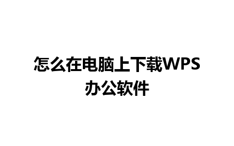 怎么在电脑上下载WPS办公软件