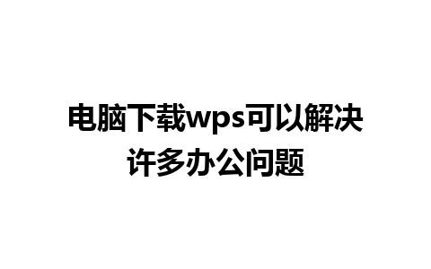 电脑下载wps可以解决许多办公问题