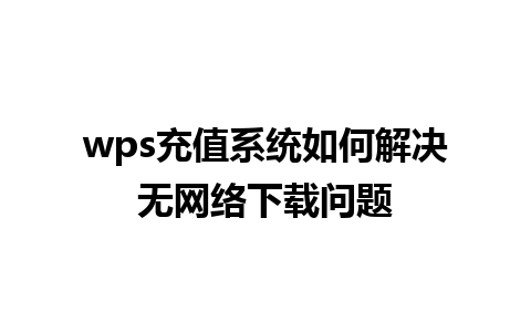 wps充值系统如何解决无网络下载问题