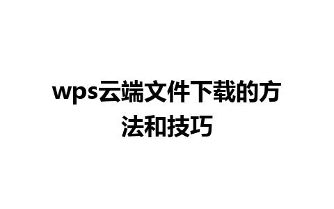 wps云端文件下载的方法和技巧