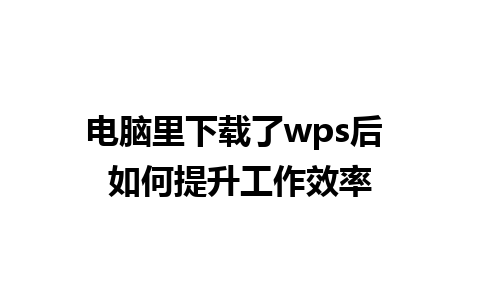 电脑里下载了wps后 如何提升工作效率