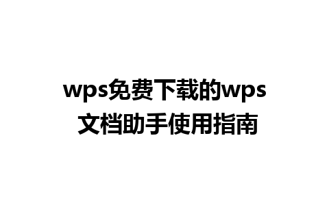 wps免费下载的wps 文档助手使用指南