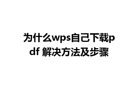 为什么wps自己下载pdf 解决方法及步骤 