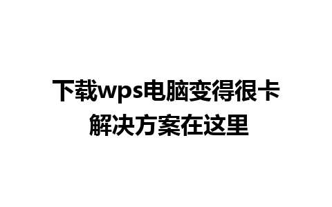 下载wps电脑变得很卡 解决方案在这里