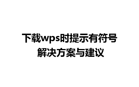 下载wps时提示有符号 解决方案与建议