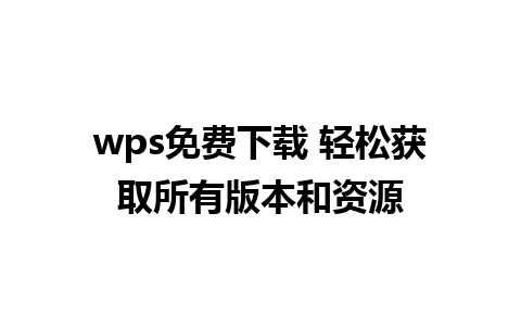 wps免费下载 轻松获取所有版本和资源