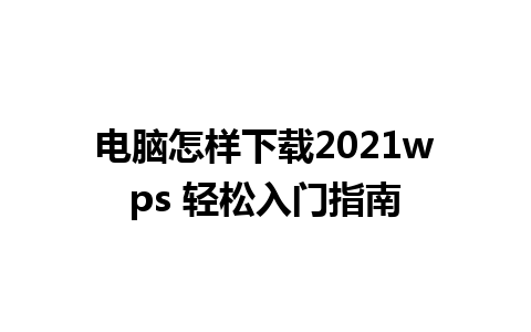 电脑怎样下载2021wps 轻松入门指南