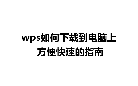 wps如何下载到电脑上 方便快速的指南