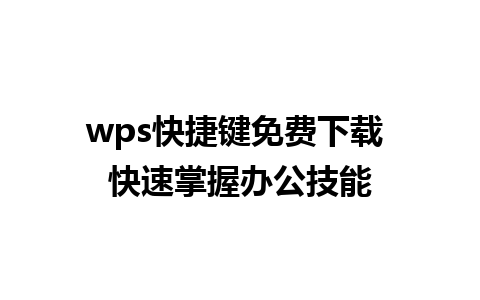 wps快捷键免费下载 快速掌握办公技能