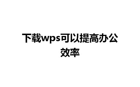 下载wps可以提高办公效率