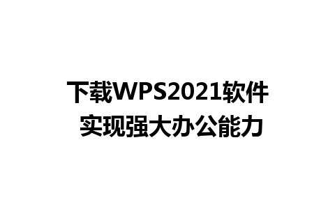 下载WPS2021软件 实现强大办公能力