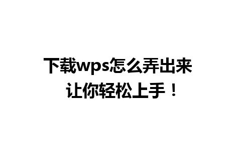 下载wps怎么弄出来 让你轻松上手！