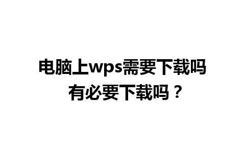 电脑上wps需要下载吗 有必要下载吗？