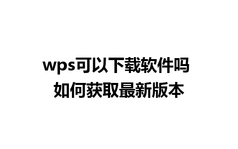 wps可以下载软件吗 如何获取最新版本