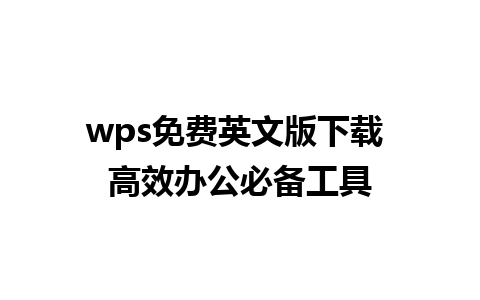 wps免费英文版下载 高效办公必备工具